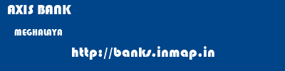AXIS BANK  MEGHALAYA     banks information 